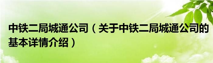 中铁二局城通公司（关于中铁二局城通公司的基本详情介绍）