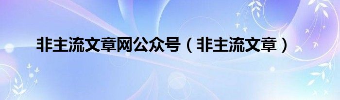 非主流文章网公众号（非主流文章）