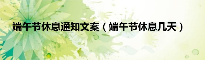 端午节休息通知文案（端午节休息几天）