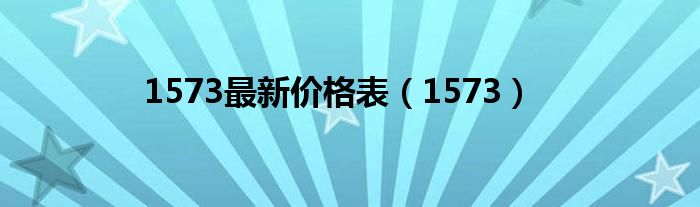 1573最新价格表（1573）