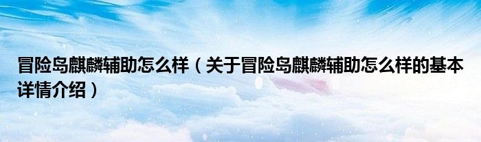 冒险岛麒麟辅助怎么样（关于冒险岛麒麟辅助怎么样的基本详情介绍）