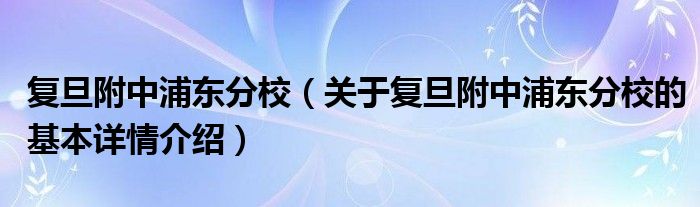 复旦附中浦东分校（关于复旦附中浦东分校的基本详情介绍）