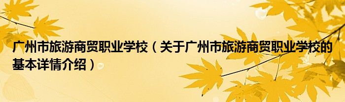 广州市旅游商贸职业学校（关于广州市旅游商贸职业学校的基本详情介绍）