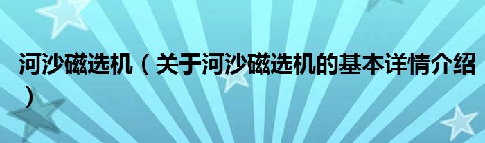 河沙磁选机（关于河沙磁选机的基本详情介绍）