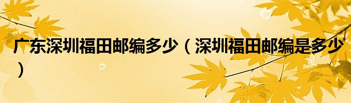 广东深圳福田邮编多少（深圳福田邮编是多少）