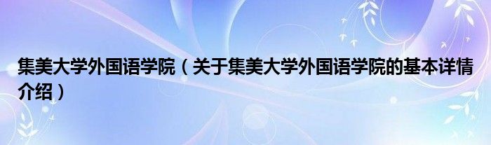 集美大学外国语学院（关于集美大学外国语学院的基本详情介绍）