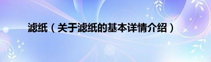 滤纸（关于滤纸的基本详情介绍）
