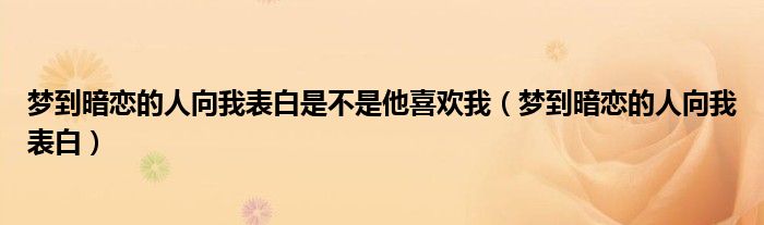 梦到暗恋的人向我表白是不是他喜欢我（梦到暗恋的人向我表白）