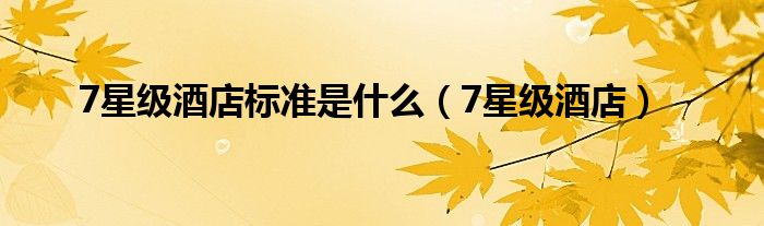7星级酒店标准是什么（7星级酒店）