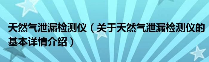 天然气泄漏检测仪（关于天然气泄漏检测仪的基本详情介绍）