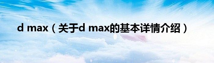 d max（关于d max的基本详情介绍）