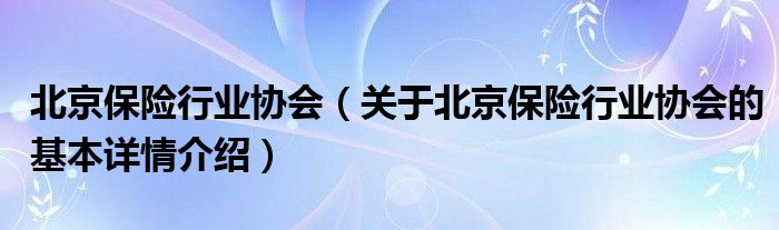 北京保险行业协会（关于北京保险行业协会的基本详情介绍）