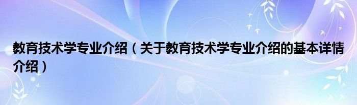 教育技术学专业介绍（关于教育技术学专业介绍的基本详情介绍）