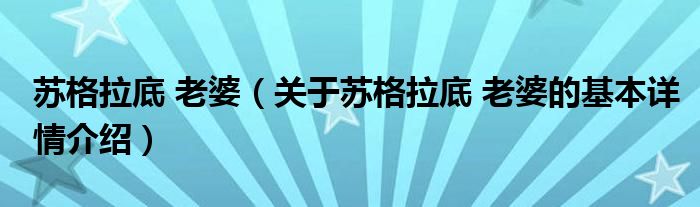苏格拉底 老婆（关于苏格拉底 老婆的基本详情介绍）