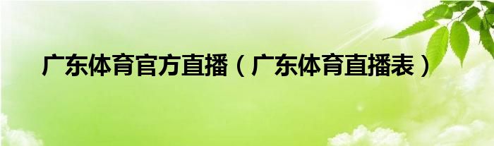 广东体育官方直播（广东体育直播表）