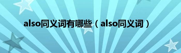 also同义词有哪些（also同义词）