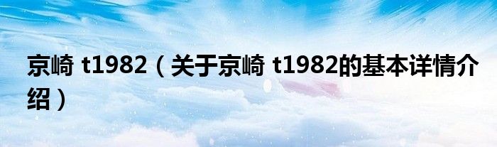 京崎 t1982（关于京崎 t1982的基本详情介绍）