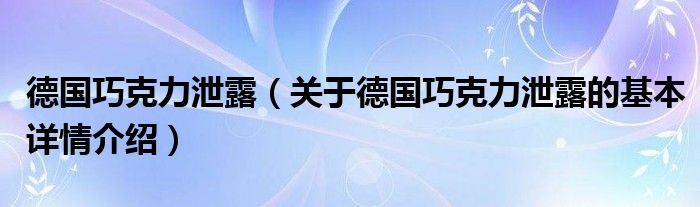 德国巧克力泄露（关于德国巧克力泄露的基本详情介绍）