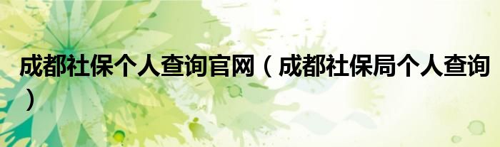 成都社保个人查询官网（成都社保局个人查询）