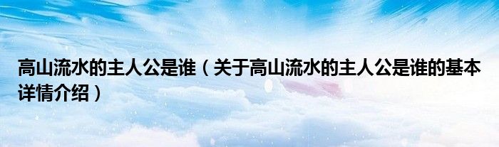 高山流水的主人公是谁（关于高山流水的主人公是谁的基本详情介绍）