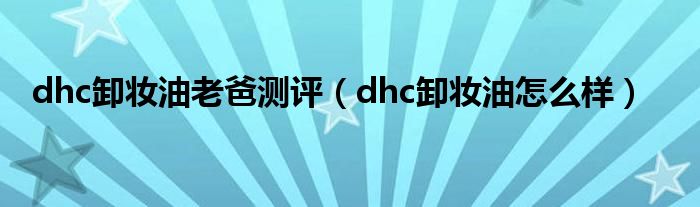 dhc卸妆油老爸测评（dhc卸妆油怎么样）