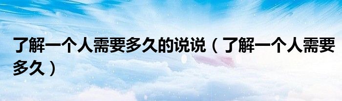 了解一个人需要多久的说说（了解一个人需要多久）