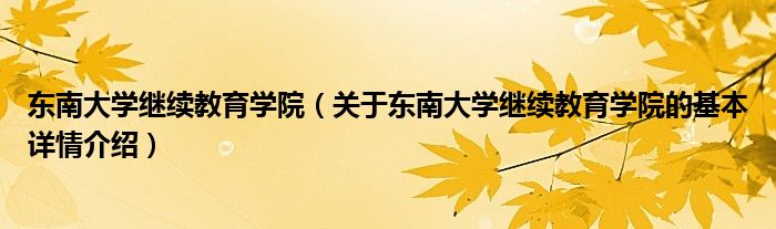 东南大学继续教育学院（关于东南大学继续教育学院的基本详情介绍）