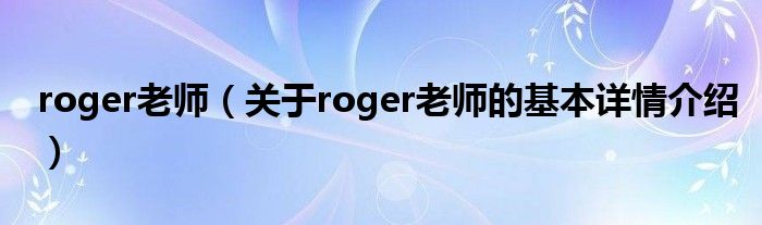 roger老师（关于roger老师的基本详情介绍）