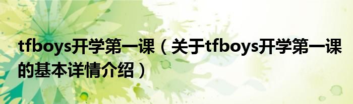 tfboys开学第一课（关于tfboys开学第一课的基本详情介绍）
