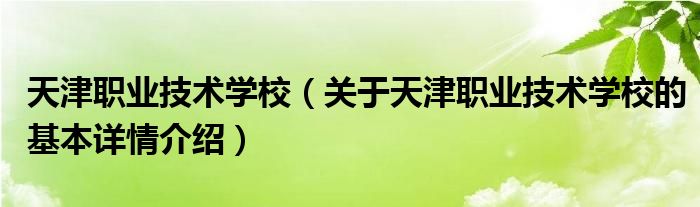 天津职业技术学校（关于天津职业技术学校的基本详情介绍）