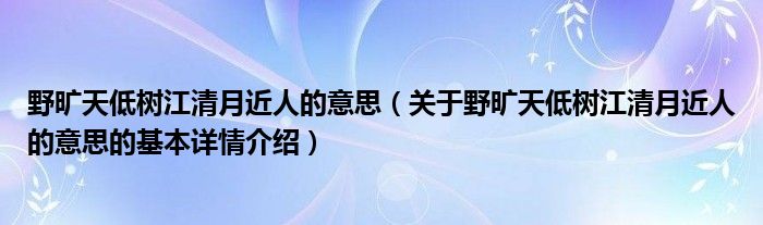野旷天低树江清月近人的意思（关于野旷天低树江清月近人的意思的基本详情介绍）