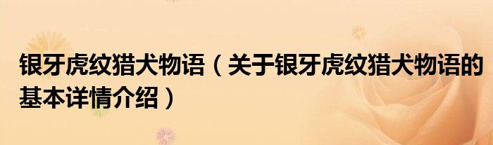 银牙虎纹猎犬物语（关于银牙虎纹猎犬物语的基本详情介绍）
