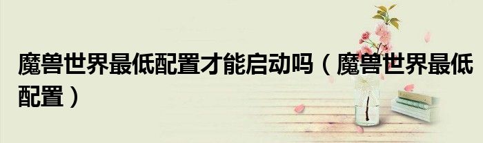 魔兽世界最低配置才能启动吗（魔兽世界最低配置）