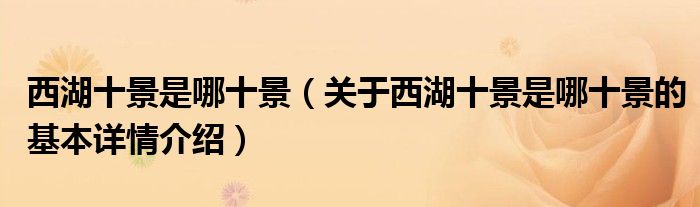 西湖十景是哪十景（关于西湖十景是哪十景的基本详情介绍）