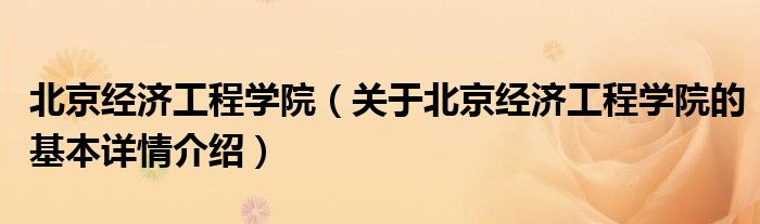 北京经济工程学院（关于北京经济工程学院的基本详情介绍）