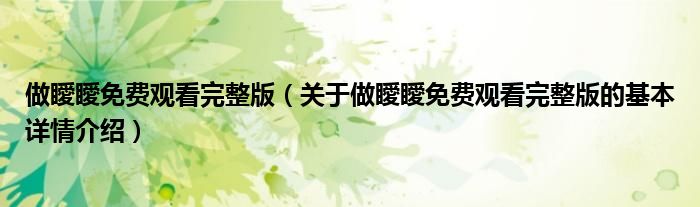 做瞹瞹免费观看完整版（关于做瞹瞹免费观看完整版的基本详情介绍）