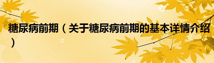 糖尿病前期（关于糖尿病前期的基本详情介绍）