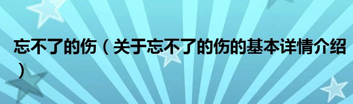 忘不了的伤（关于忘不了的伤的基本详情介绍）