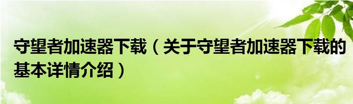 守望者加速器下载（关于守望者加速器下载的基本详情介绍）