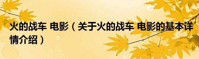 火的战车 电影（关于火的战车 电影的基本详情介绍）