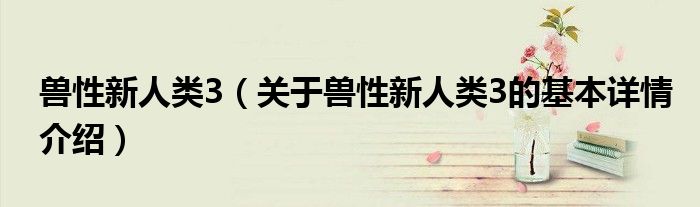 兽性新人类3（关于兽性新人类3的基本详情介绍）