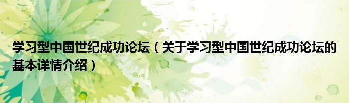 学习型中国世纪成功论坛（关于学习型中国世纪成功论坛的基本详情介绍）