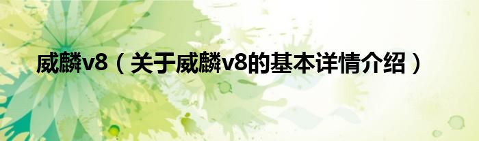 威麟v8（关于威麟v8的基本详情介绍）