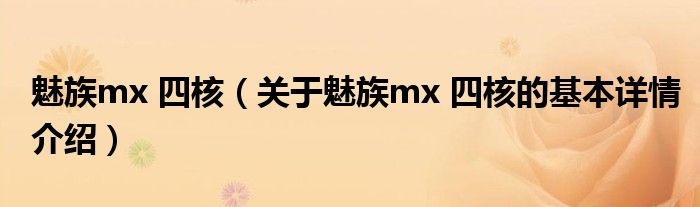魅族mx 四核（关于魅族mx 四核的基本详情介绍）
