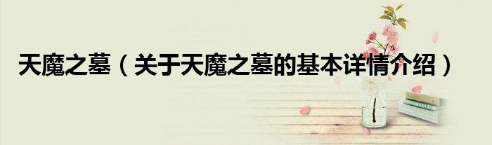 天魔之墓（关于天魔之墓的基本详情介绍）