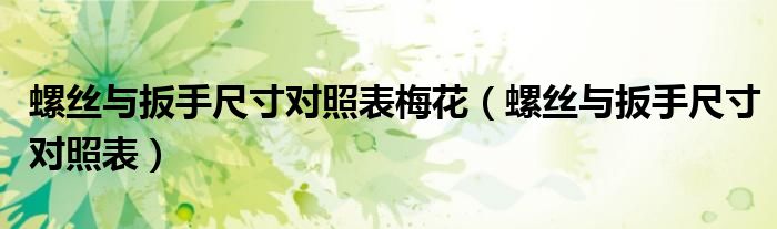 螺丝与扳手尺寸对照表梅花（螺丝与扳手尺寸对照表）