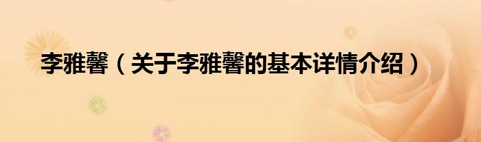 李雅馨（关于李雅馨的基本详情介绍）