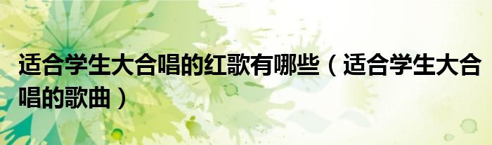 适合学生大合唱的红歌有哪些（适合学生大合唱的歌曲）