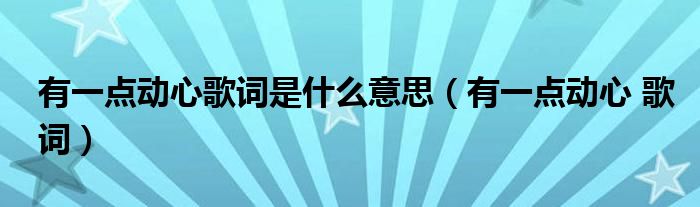 有一点动心歌词是什么意思（有一点动心 歌词）