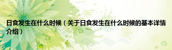 日食发生在什么时候（关于日食发生在什么时候的基本详情介绍）